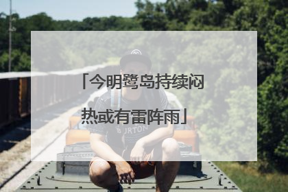 今明鹭岛持续闷热或有雷阵雨