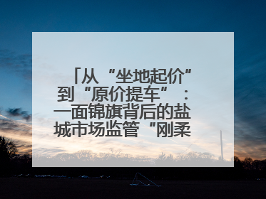 从“坐地起价”到“原价提车”：一面锦旗背后的盐城市场监管“刚柔并济”