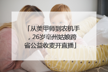 从美甲师到农机手，26岁亳州姑娘跨省公益收麦开直播