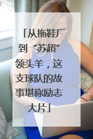 从拖鞋厂到“苏超”领头羊，这支球队的故事堪称励志大片