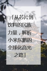 从芯片到饮料的民族力量，解析小米东鹏的全球化高光之路