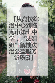 从高校综治中心到临海市第七中学，“法姐姐”解锁法治公益服务新场景