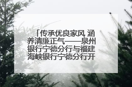 传承优良家风 涵养清廉正气——泉州银行宁德分行与福建海峡银行宁德分行开展主题党日活动