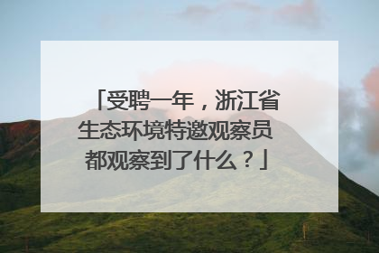 受聘一年，浙江省生态环境特邀观察员都观察到了什么？