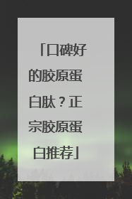 口碑好的胶原蛋白肽？正宗胶原蛋白推荐