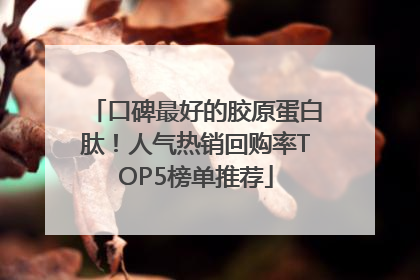口碑最好的胶原蛋白肽！人气热销回购率TOP5榜单推荐