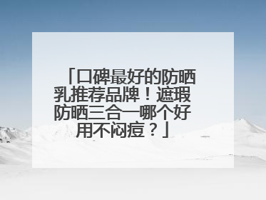 口碑最好的防晒乳推荐品牌！遮瑕防晒三合一哪个好用不闷痘？