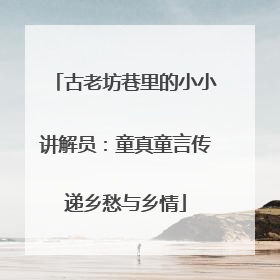 古老坊巷里的小小讲解员：童真童言传递乡愁与乡情