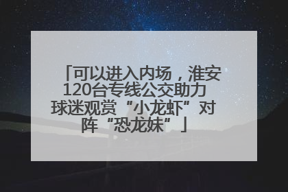 可以进入内场，淮安120台专线公交助力球迷观赏“小龙虾”对阵“恐龙妹”