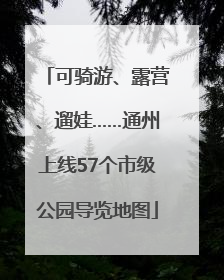 可骑游、露营、遛娃……通州上线57个市级公园导览地图