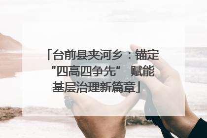 台前县夹河乡：锚定“四高四争先” 赋能基层治理新篇章