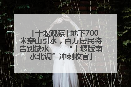 十堰观察│地下700米穿山引水，百万居民将告别缺水——“十堰版南水北调”冲刺收官