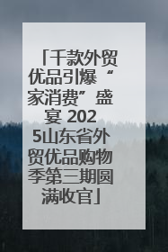 千款外贸优品引爆“家消费”盛宴 2025山东省外贸优品购物季第三期圆满收官