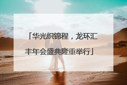 华光织锦程，龙环汇丰年会盛典隆重举行