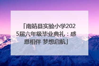 南靖县实验小学2025届六年级毕业典礼：感恩相伴 梦想启航