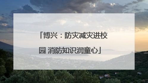 博兴：防灾减灾进校园 消防知识润童心