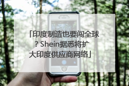 印度制造也要闯全球？Shein据悉将扩大印度供应商网络