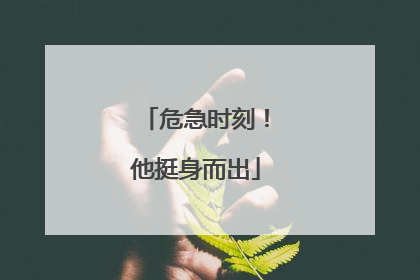危急时刻！他挺身而出