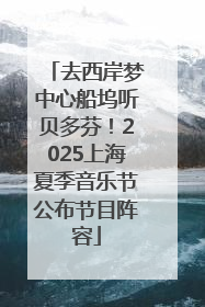 去西岸梦中心船坞听贝多芬！2025上海夏季音乐节公布节目阵容