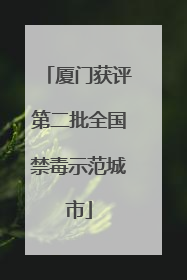 厦门获评第二批全国禁毒示范城市