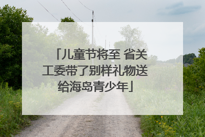 儿童节将至 省关工委带了别样礼物送给海岛青少年