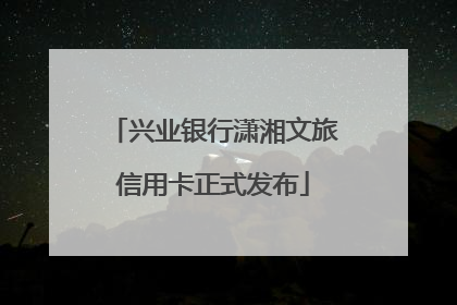 兴业银行潇湘文旅信用卡正式发布