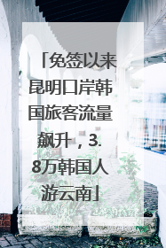 免签以来昆明口岸韩国旅客流量飙升，3.8万韩国人游云南