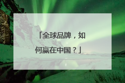 全球品牌，如何赢在中国？