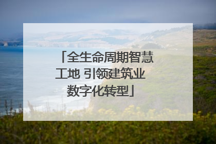 全生命周期智慧工地 引领建筑业数字化转型