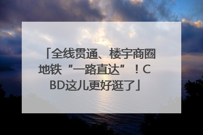 全线贯通、楼宇商圈地铁“一路直达”！CBD这儿更好逛了