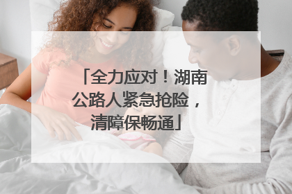 全力应对！湖南公路人紧急抢险，清障保畅通
