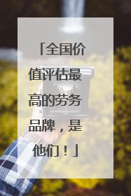 全国价值评估最高的劳务品牌，是他们！