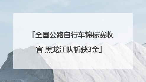 全国公路自行车锦标赛收官 黑龙江队斩获3金