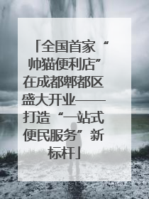 全国首家“帅猫便利店”在成都郫都区盛大开业——打造“一站式便民服务”新标杆