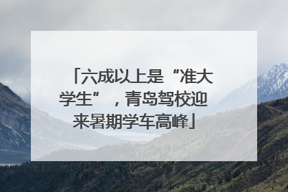 六成以上是“准大学生”，青岛驾校迎来暑期学车高峰