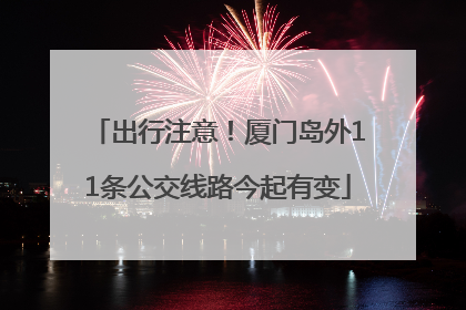出行注意！厦门岛外11条公交线路今起有变