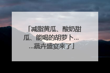 减脂黄瓜、酸奶甜瓜、能喝的胡萝卜……蔬卉盛宴来了