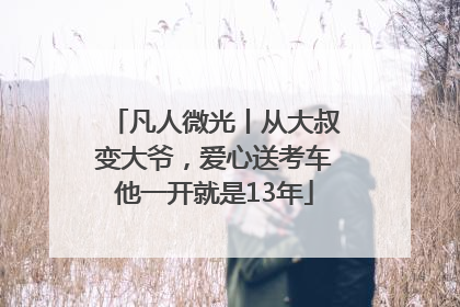 凡人微光丨从大叔变大爷，爱心送考车他一开就是13年
