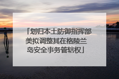 划归本土防御指挥部 美拟调整其在格陵兰岛安全事务管辖权