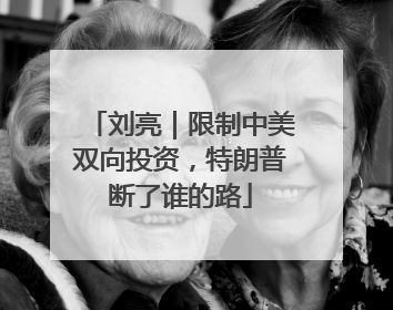 刘亮｜限制中美双向投资，特朗普断了谁的路