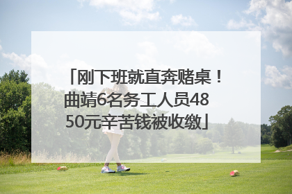 刚下班就直奔赌桌！曲靖6名务工人员4850元辛苦钱被收缴