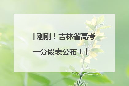 刚刚！吉林省高考一分段表公布！