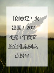 创意足！火出圈！2024浙江年度文旅宣推案例亮点纷呈
