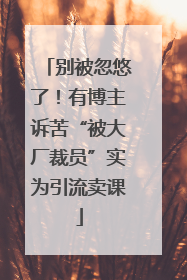 别被忽悠了！有博主诉苦“被大厂裁员”实为引流卖课