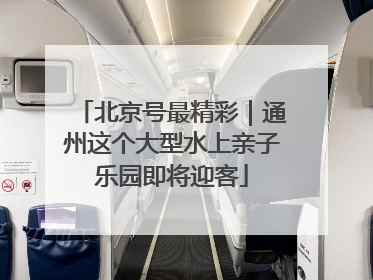 北京号最精彩｜通州这个大型水上亲子乐园即将迎客
