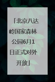 北京八达岭国家森林公园6月1日正式对外开放