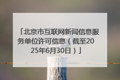 北京市互联网新闻信息服务单位许可信息（截至2025年6月30日）