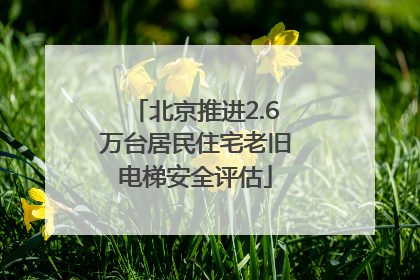 北京推进2.6万台居民住宅老旧电梯安全评估