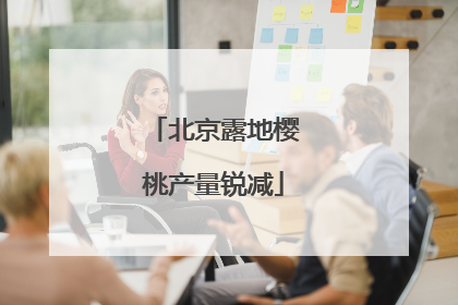 北京露地樱桃产量锐减