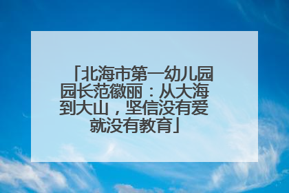 北海市第一幼儿园园长范徽丽：从大海到大山，坚信没有爱就没有教育